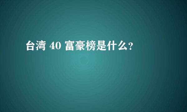 台湾 40 富豪榜是什么？