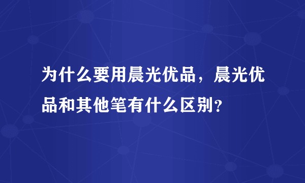为什么要用晨光优品，晨光优品和其他笔有什么区别？