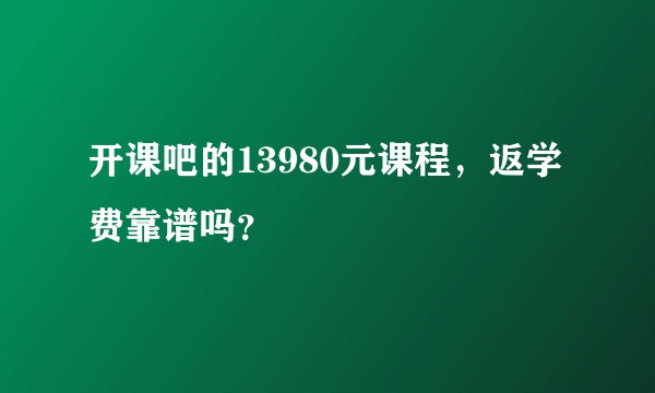 开课吧的13980元课程，返学费靠谱吗？