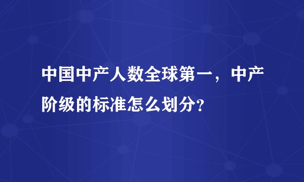 中国中产人数全球第一，中产阶级的标准怎么划分？