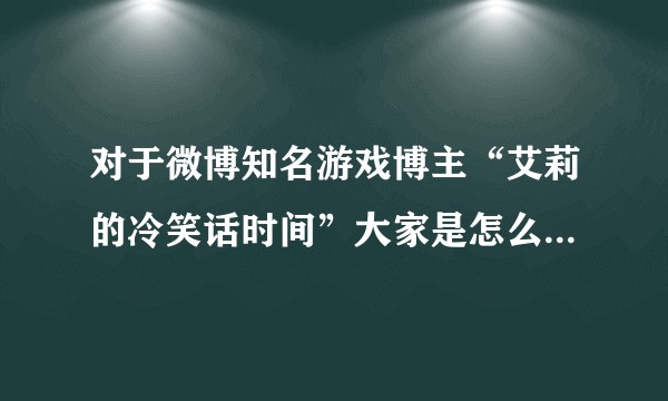对于微博知名游戏博主“艾莉的冷笑话时间”大家是怎么评价的？