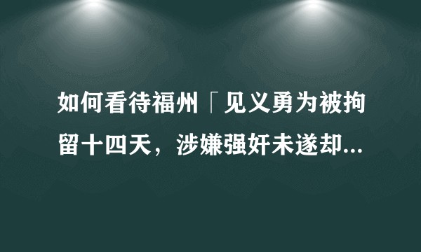 如何看待福州「见义勇为被拘留十四天，涉嫌强奸未遂却逍遥法外」的新闻？