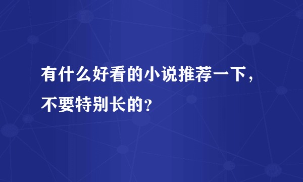 有什么好看的小说推荐一下，不要特别长的？