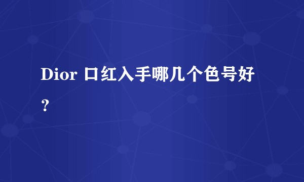 Dior 口红入手哪几个色号好？
