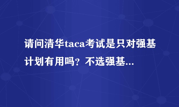 请问清华taca考试是只对强基计划有用吗？不选强基计划这条路，参加这个考试有用吗？