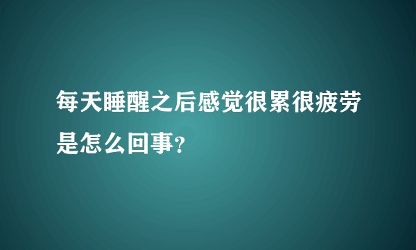 每天睡醒之后感觉很累很疲劳是怎么回事？
