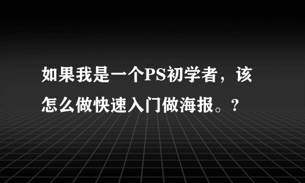 如果我是一个PS初学者，该怎么做快速入门做海报。?