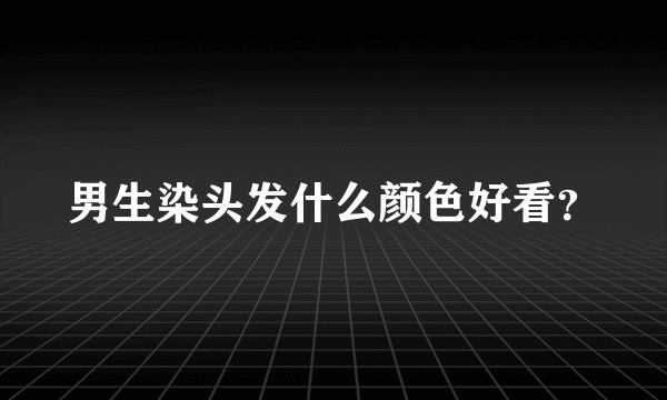男生染头发什么颜色好看？