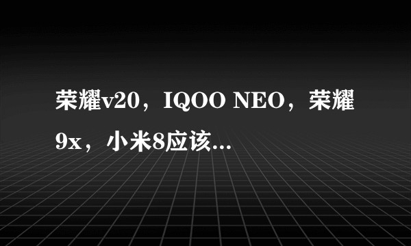 荣耀v20，IQOO NEO，荣耀9x，小米8应该买哪个？