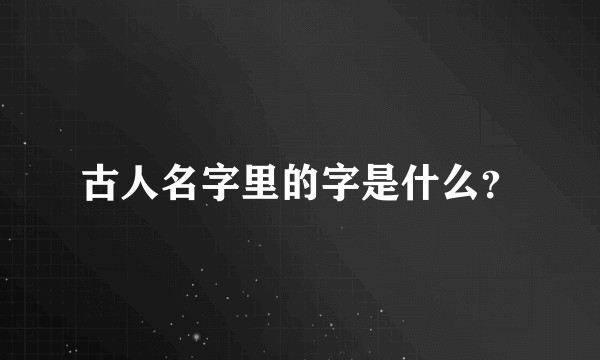 古人名字里的字是什么？