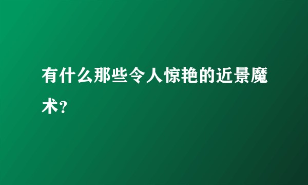 有什么那些令人惊艳的近景魔术？