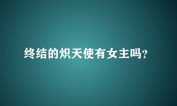 终结的炽天使有女主吗？