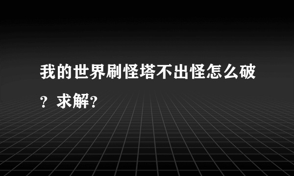 我的世界刷怪塔不出怪怎么破？求解？