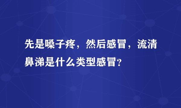 先是嗓子疼，然后感冒，流清鼻涕是什么类型感冒？