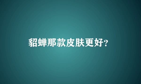 貂蝉那款皮肤更好？