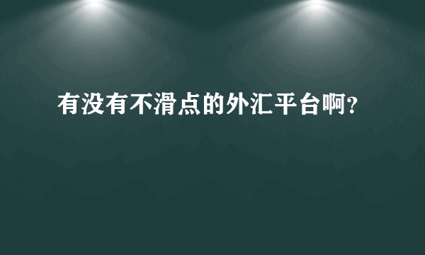 有没有不滑点的外汇平台啊？