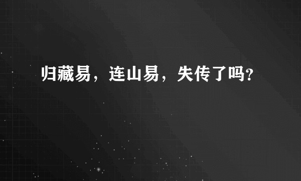 归藏易，连山易，失传了吗？