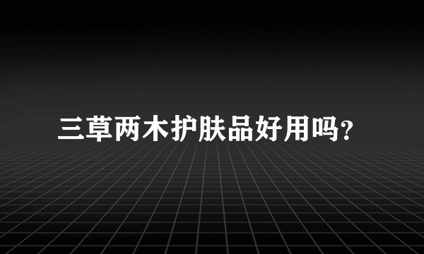 三草两木护肤品好用吗？