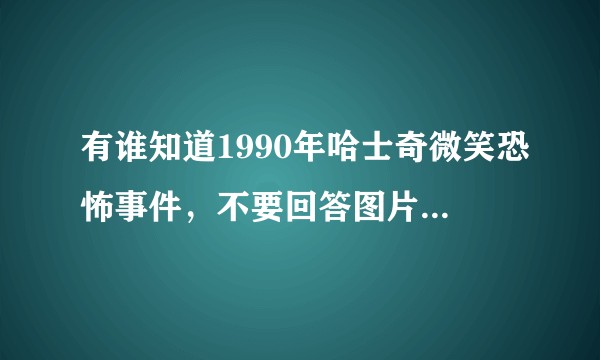 有谁知道1990年哈士奇微笑恐怖事件，不要回答图片，很恐怖的 ?