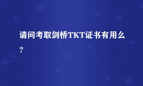 请问考取剑桥TKT证书有用么?
