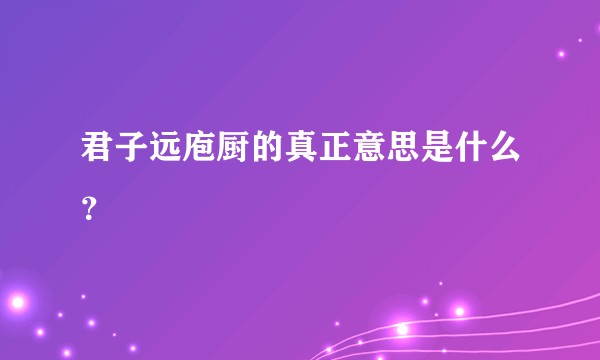 君子远庖厨的真正意思是什么？