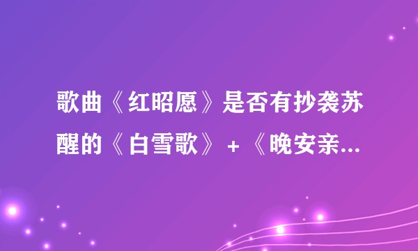 歌曲《红昭愿》是否有抄袭苏醒的《白雪歌》＋《晚安亲爱的》？