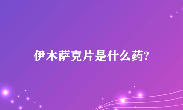伊木萨克片是什么药?