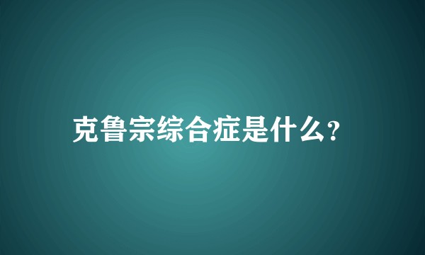 克鲁宗综合症是什么？