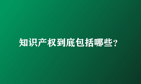 知识产权到底包括哪些？