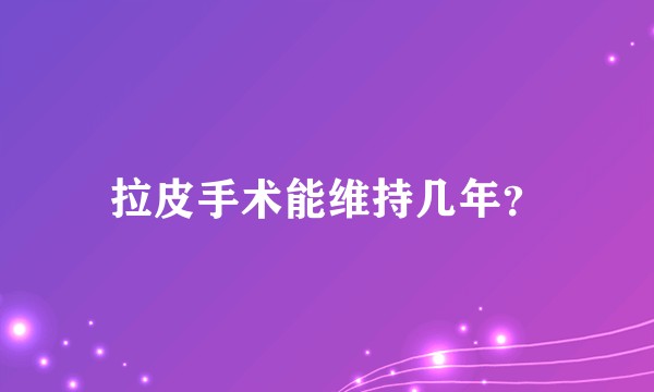 拉皮手术能维持几年？