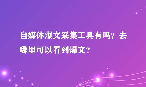 自媒体爆文采集工具有吗？去哪里可以看到爆文？