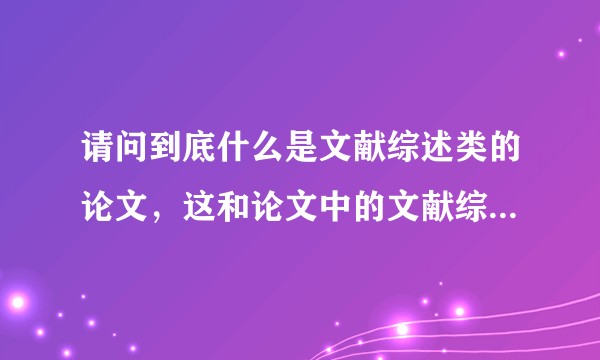请问到底什么是文献综述类的论文，这和论文中的文献综述部分有什么区别呢？