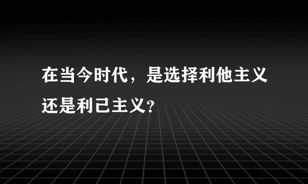 在当今时代，是选择利他主义还是利己主义？