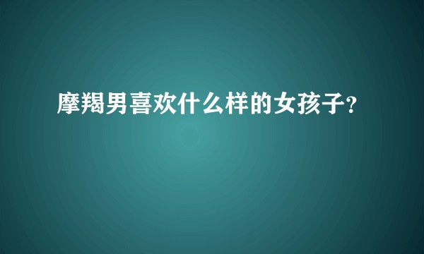 摩羯男喜欢什么样的女孩子?