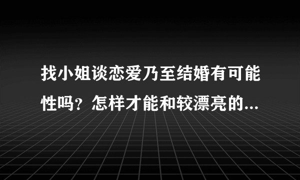 找小姐谈恋爱乃至结婚有可能性吗？怎样才能和较漂亮的失足女子结婚呢？