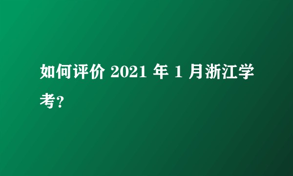 如何评价 2021 年 1 月浙江学考？
