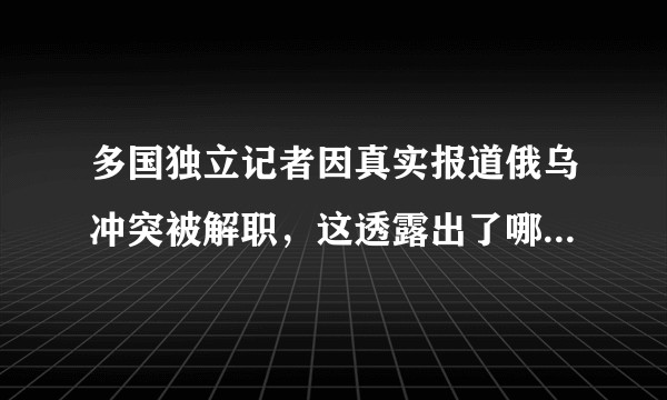 多国独立记者因真实报道俄乌冲突被解职，这透露出了哪些信息？人们了解真相的权利在哪里？