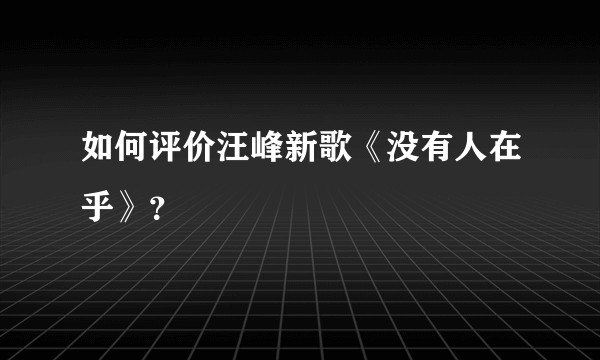 如何评价汪峰新歌《没有人在乎》？