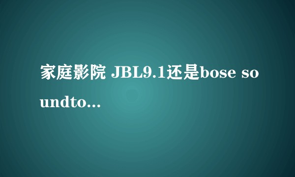 家庭影院 JBL9.1还是bose soundtouch300选哪个好？