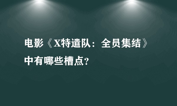 电影《X特遣队：全员集结》中有哪些槽点？