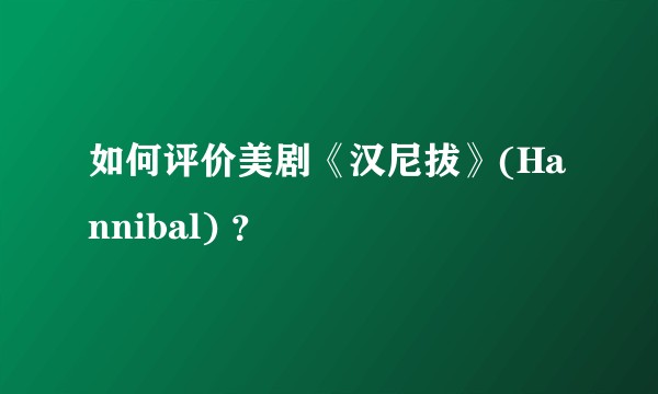 如何评价美剧《汉尼拔》(Hannibal) ？