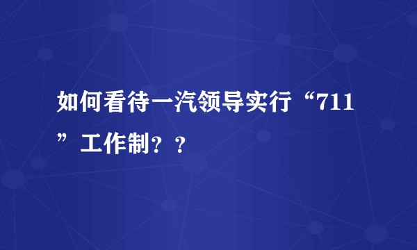 如何看待一汽领导实行“711”工作制？？