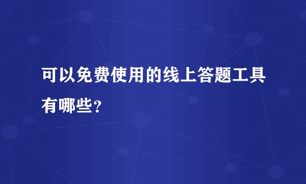 可以免费使用的线上答题工具有哪些？