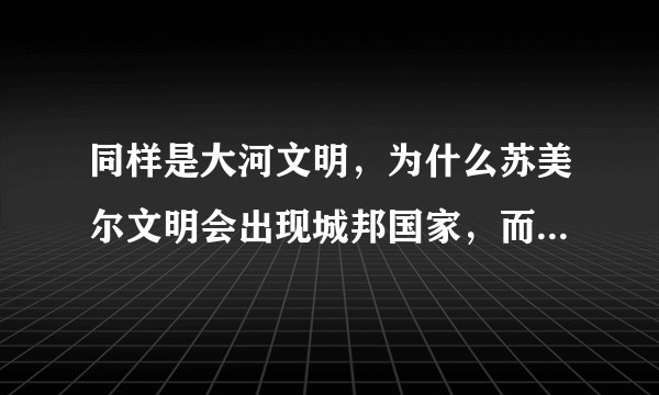 同样是大河文明，为什么苏美尔文明会出现城邦国家，而华夏文明却是部落联盟？