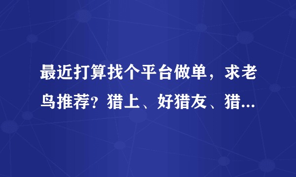 最近打算找个平台做单，求老鸟推荐？猎上、好猎友、猎众、猎必得、罗科仕那个好些？