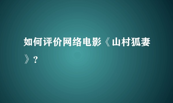 如何评价网络电影《山村狐妻》？