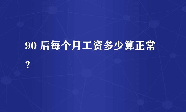 90 后每个月工资多少算正常？
