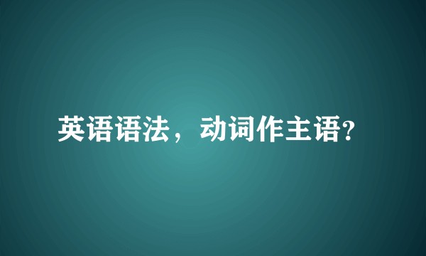 英语语法，动词作主语？