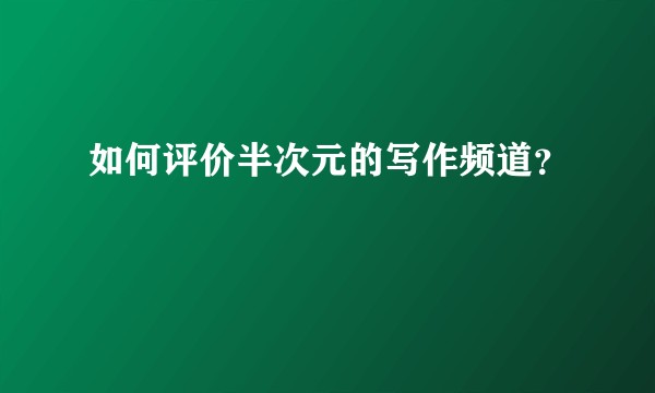 如何评价半次元的写作频道？
