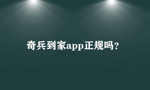 奇兵到家app正规吗？